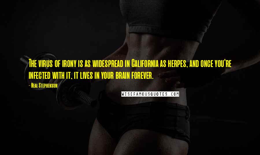 Neal Stephenson Quotes: The virus of irony is as widespread in California as herpes, and once you're infected with it, it lives in your brain forever.