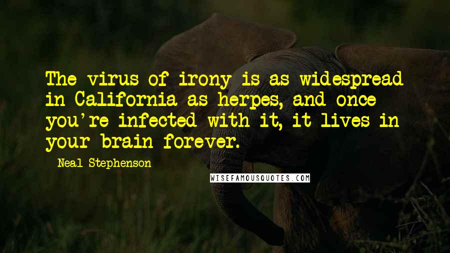 Neal Stephenson Quotes: The virus of irony is as widespread in California as herpes, and once you're infected with it, it lives in your brain forever.