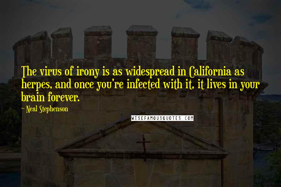 Neal Stephenson Quotes: The virus of irony is as widespread in California as herpes, and once you're infected with it, it lives in your brain forever.
