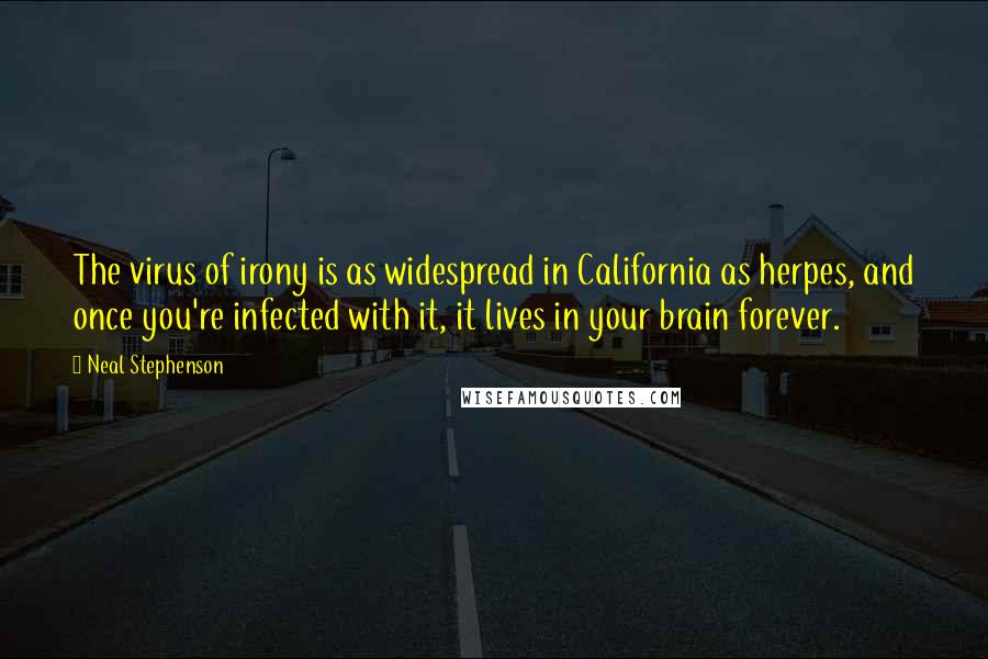 Neal Stephenson Quotes: The virus of irony is as widespread in California as herpes, and once you're infected with it, it lives in your brain forever.