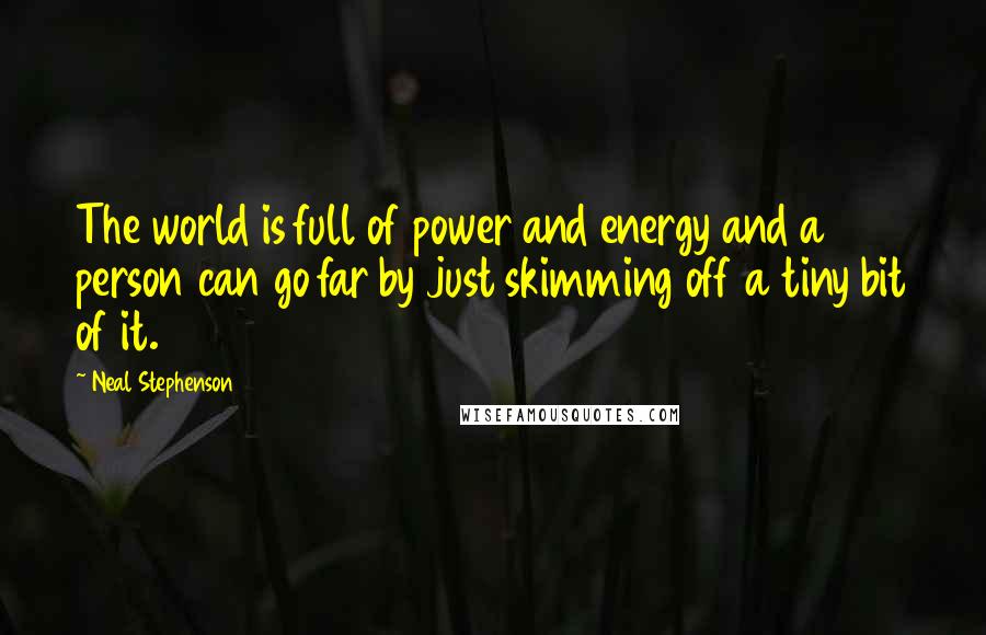 Neal Stephenson Quotes: The world is full of power and energy and a person can go far by just skimming off a tiny bit of it.