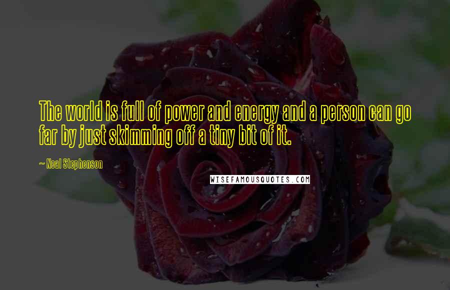 Neal Stephenson Quotes: The world is full of power and energy and a person can go far by just skimming off a tiny bit of it.