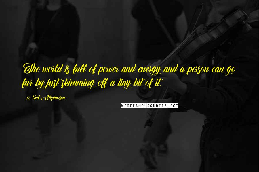 Neal Stephenson Quotes: The world is full of power and energy and a person can go far by just skimming off a tiny bit of it.