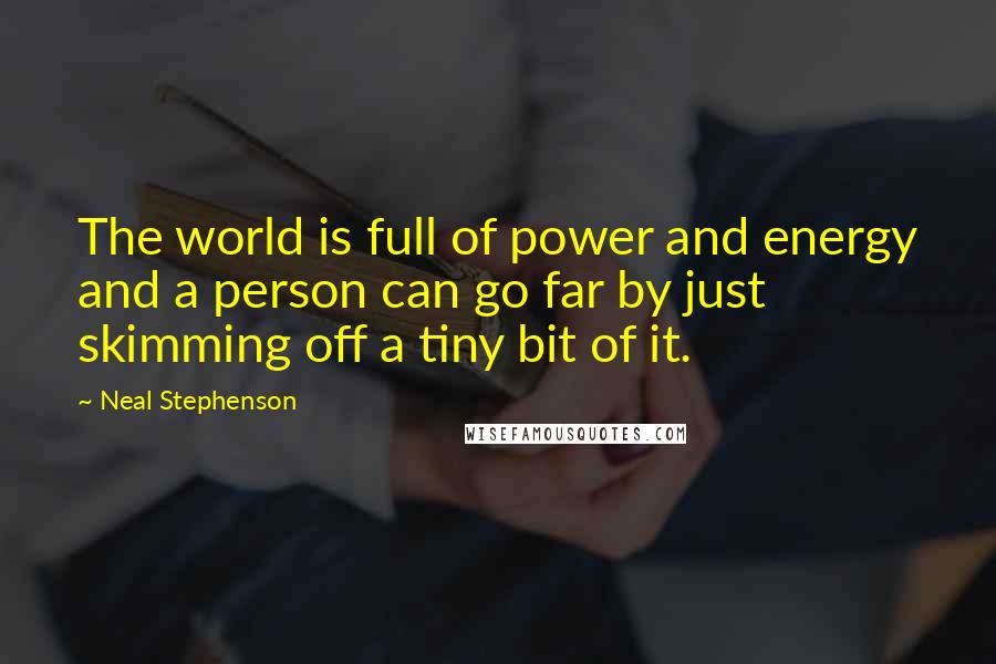 Neal Stephenson Quotes: The world is full of power and energy and a person can go far by just skimming off a tiny bit of it.