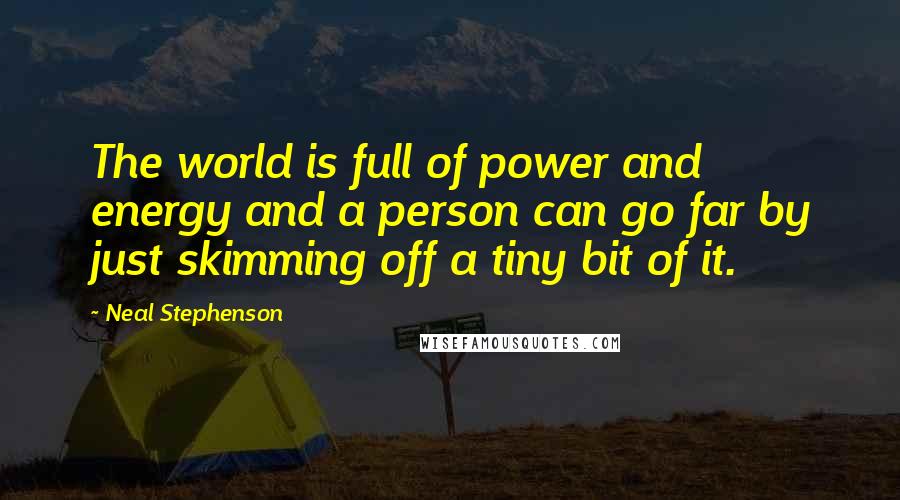 Neal Stephenson Quotes: The world is full of power and energy and a person can go far by just skimming off a tiny bit of it.