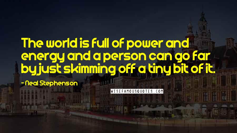 Neal Stephenson Quotes: The world is full of power and energy and a person can go far by just skimming off a tiny bit of it.