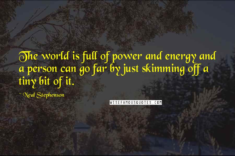 Neal Stephenson Quotes: The world is full of power and energy and a person can go far by just skimming off a tiny bit of it.