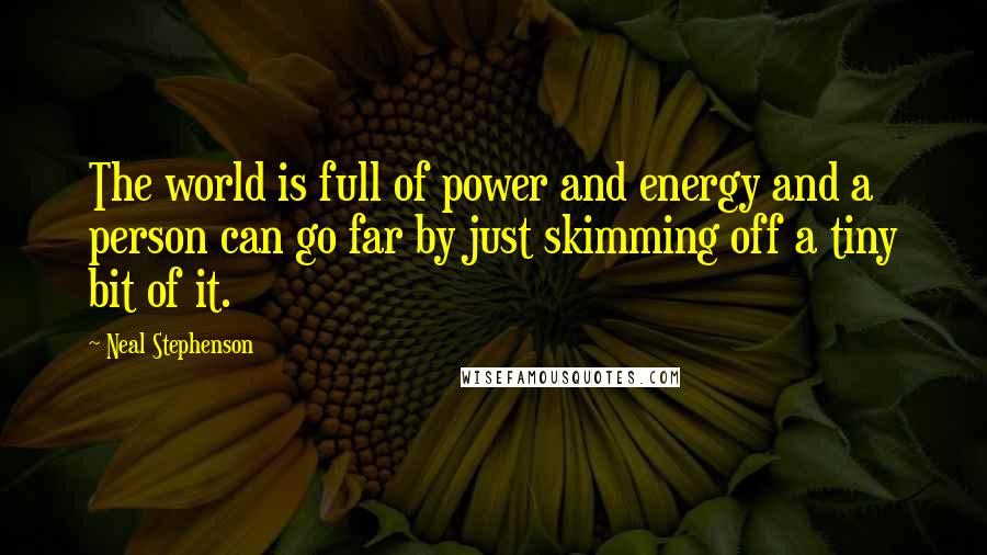 Neal Stephenson Quotes: The world is full of power and energy and a person can go far by just skimming off a tiny bit of it.