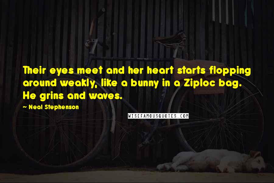 Neal Stephenson Quotes: Their eyes meet and her heart starts flopping around weakly, like a bunny in a Ziploc bag. He grins and waves.