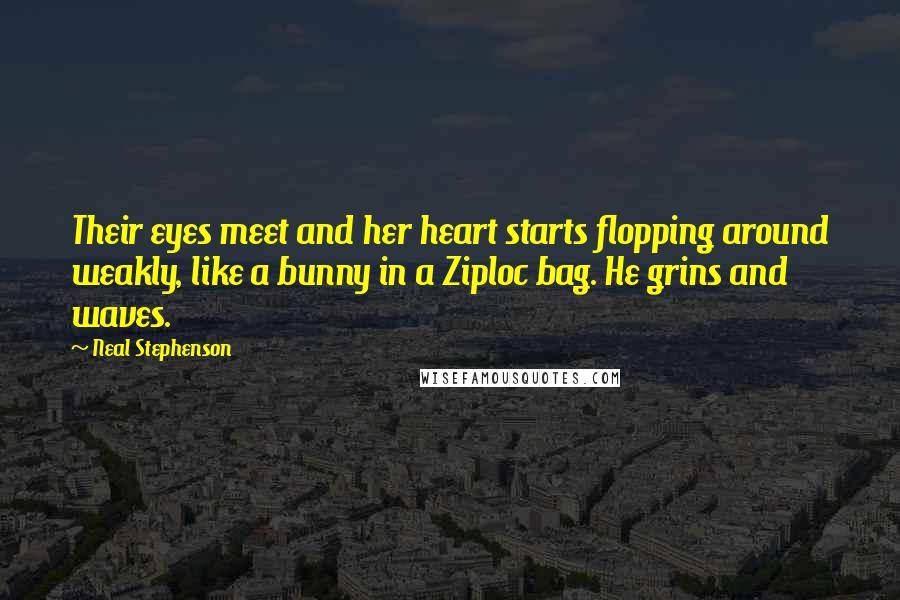 Neal Stephenson Quotes: Their eyes meet and her heart starts flopping around weakly, like a bunny in a Ziploc bag. He grins and waves.