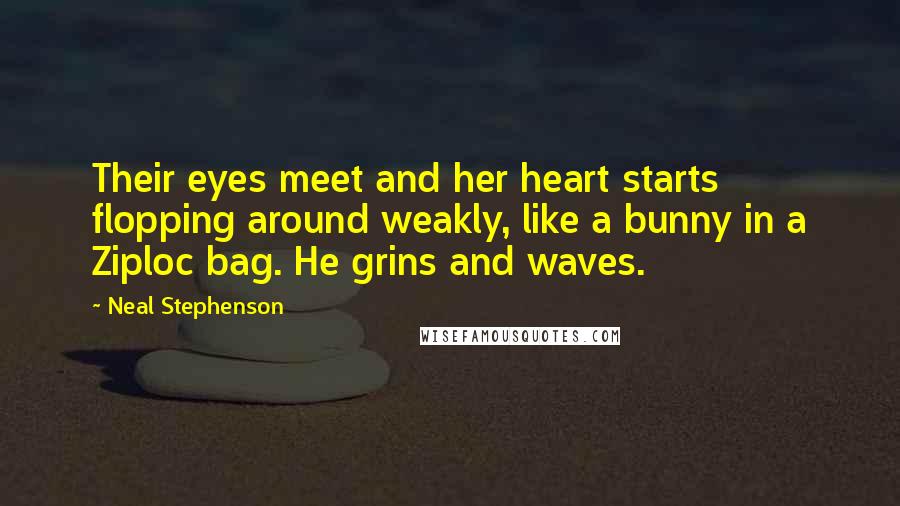 Neal Stephenson Quotes: Their eyes meet and her heart starts flopping around weakly, like a bunny in a Ziploc bag. He grins and waves.