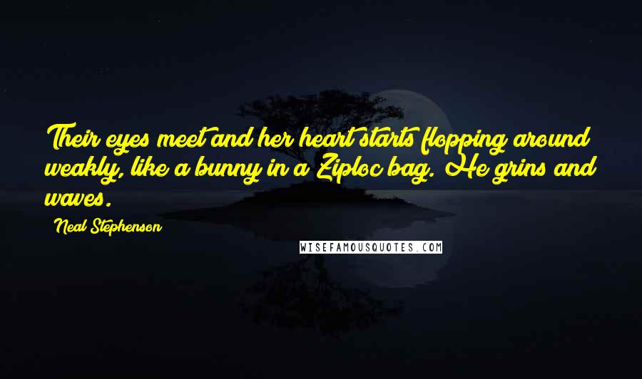 Neal Stephenson Quotes: Their eyes meet and her heart starts flopping around weakly, like a bunny in a Ziploc bag. He grins and waves.