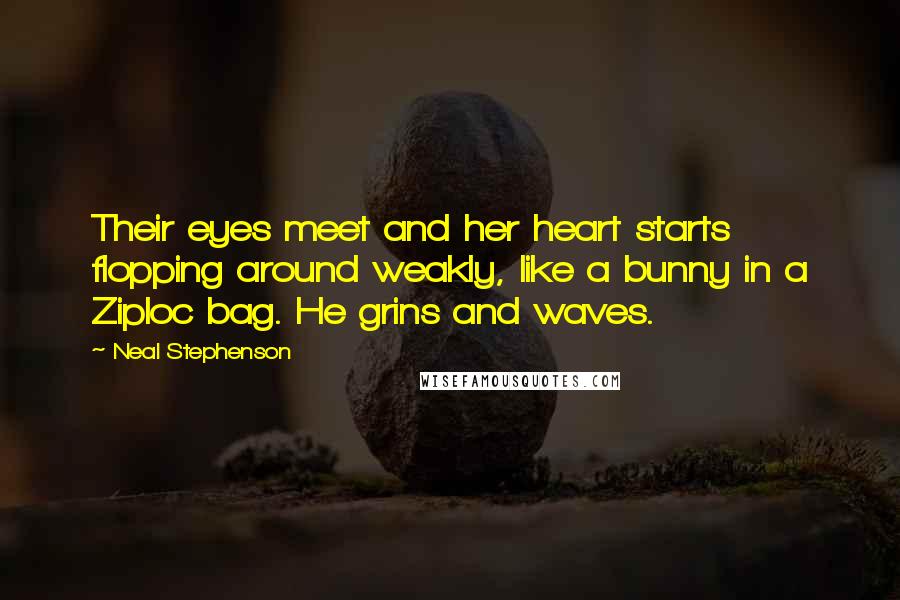 Neal Stephenson Quotes: Their eyes meet and her heart starts flopping around weakly, like a bunny in a Ziploc bag. He grins and waves.