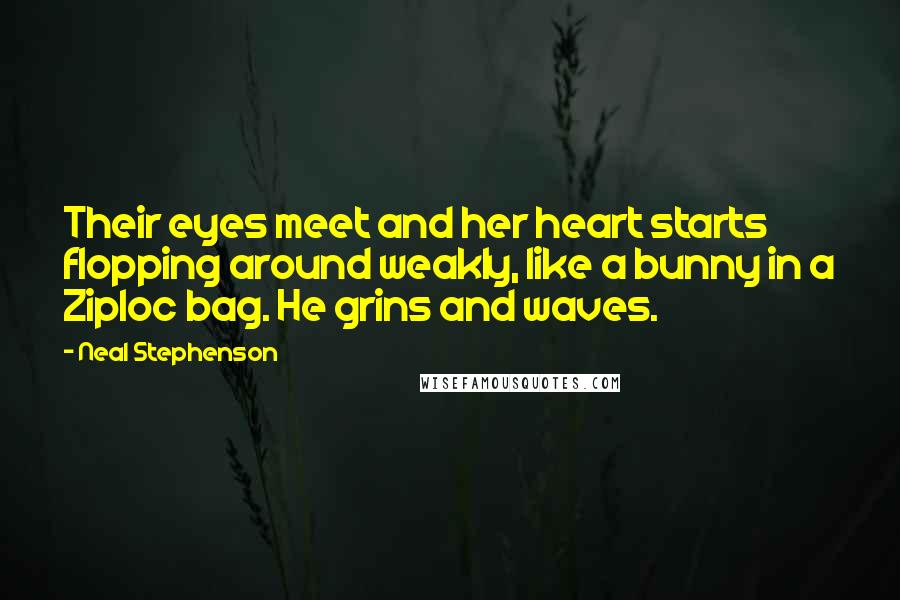 Neal Stephenson Quotes: Their eyes meet and her heart starts flopping around weakly, like a bunny in a Ziploc bag. He grins and waves.