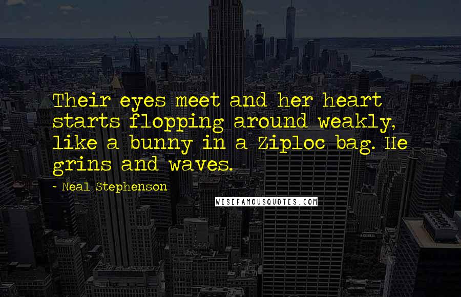 Neal Stephenson Quotes: Their eyes meet and her heart starts flopping around weakly, like a bunny in a Ziploc bag. He grins and waves.