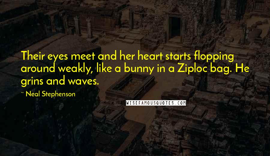 Neal Stephenson Quotes: Their eyes meet and her heart starts flopping around weakly, like a bunny in a Ziploc bag. He grins and waves.