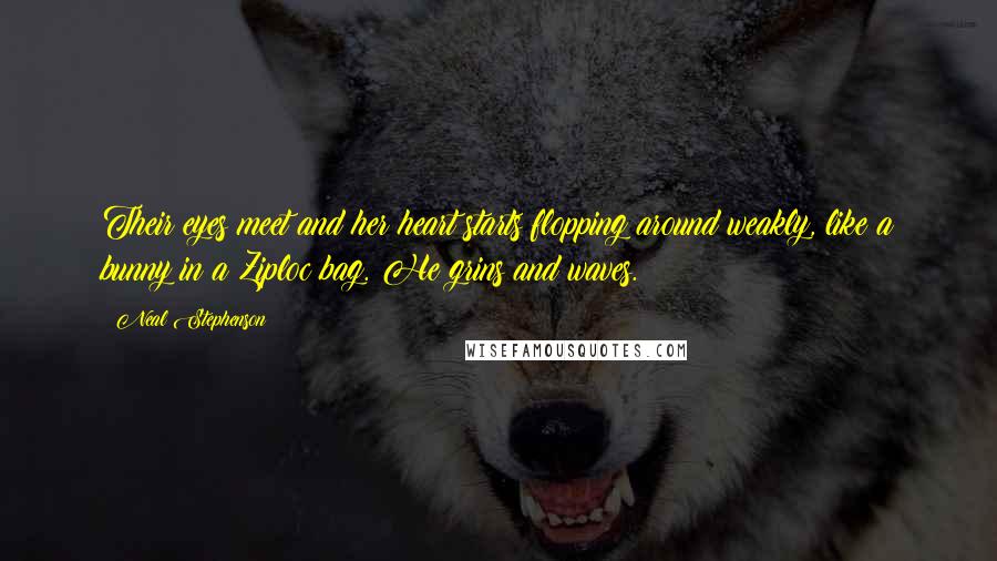 Neal Stephenson Quotes: Their eyes meet and her heart starts flopping around weakly, like a bunny in a Ziploc bag. He grins and waves.