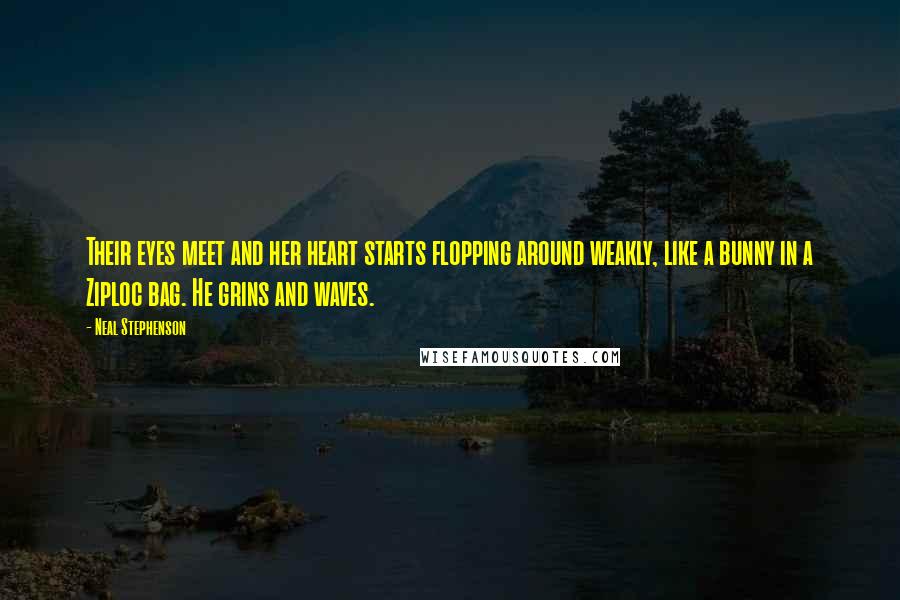Neal Stephenson Quotes: Their eyes meet and her heart starts flopping around weakly, like a bunny in a Ziploc bag. He grins and waves.