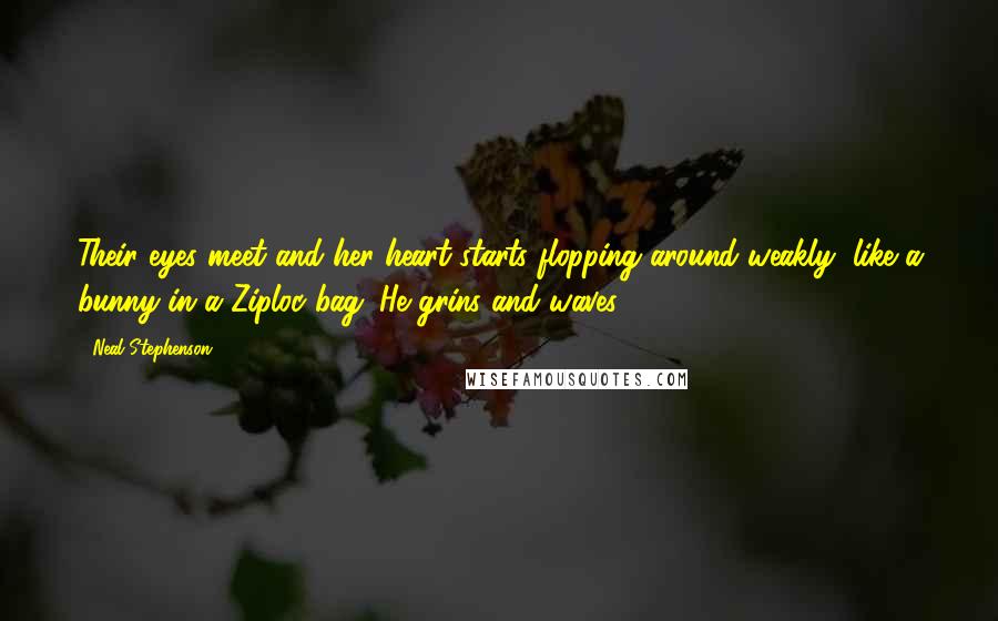 Neal Stephenson Quotes: Their eyes meet and her heart starts flopping around weakly, like a bunny in a Ziploc bag. He grins and waves.