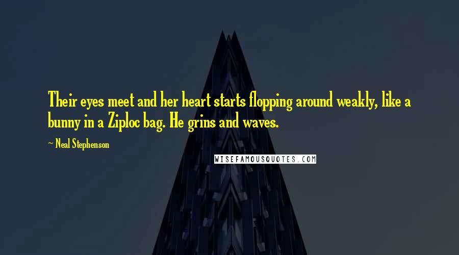 Neal Stephenson Quotes: Their eyes meet and her heart starts flopping around weakly, like a bunny in a Ziploc bag. He grins and waves.