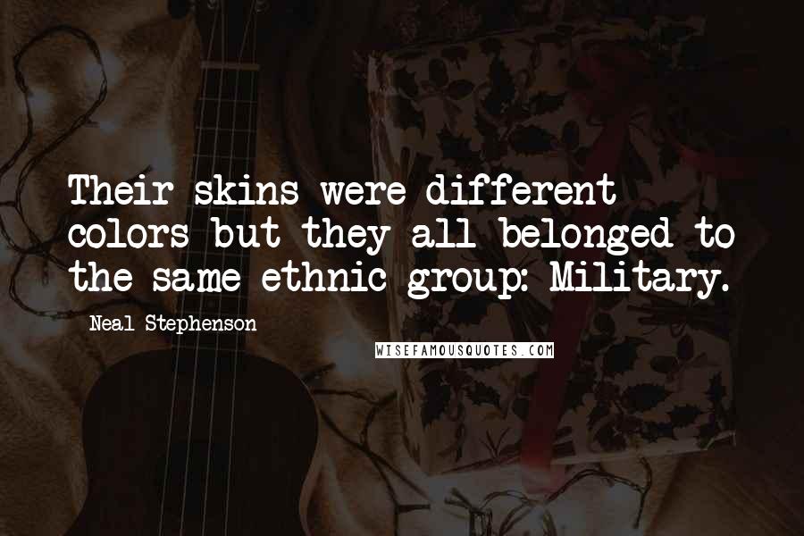 Neal Stephenson Quotes: Their skins were different colors but they all belonged to the same ethnic group: Military.