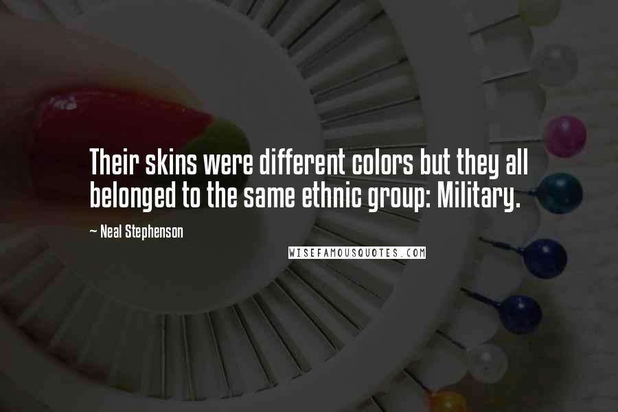 Neal Stephenson Quotes: Their skins were different colors but they all belonged to the same ethnic group: Military.