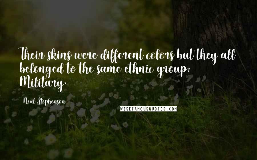 Neal Stephenson Quotes: Their skins were different colors but they all belonged to the same ethnic group: Military.