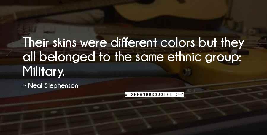 Neal Stephenson Quotes: Their skins were different colors but they all belonged to the same ethnic group: Military.