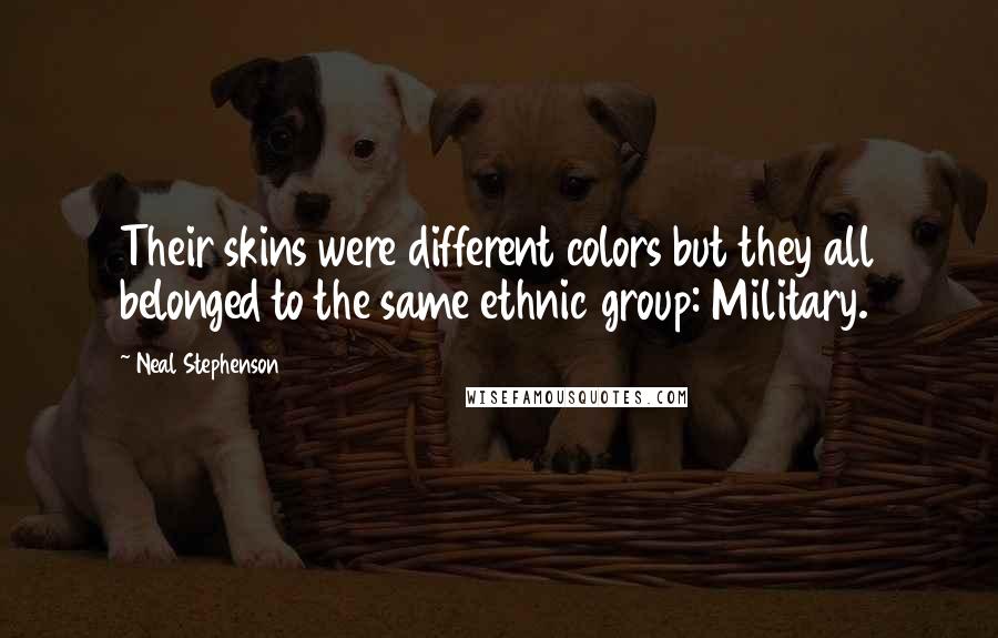 Neal Stephenson Quotes: Their skins were different colors but they all belonged to the same ethnic group: Military.