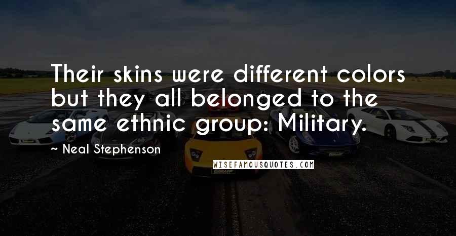 Neal Stephenson Quotes: Their skins were different colors but they all belonged to the same ethnic group: Military.