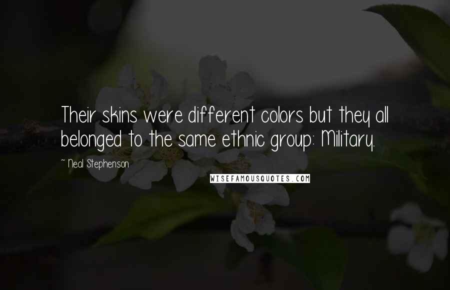 Neal Stephenson Quotes: Their skins were different colors but they all belonged to the same ethnic group: Military.