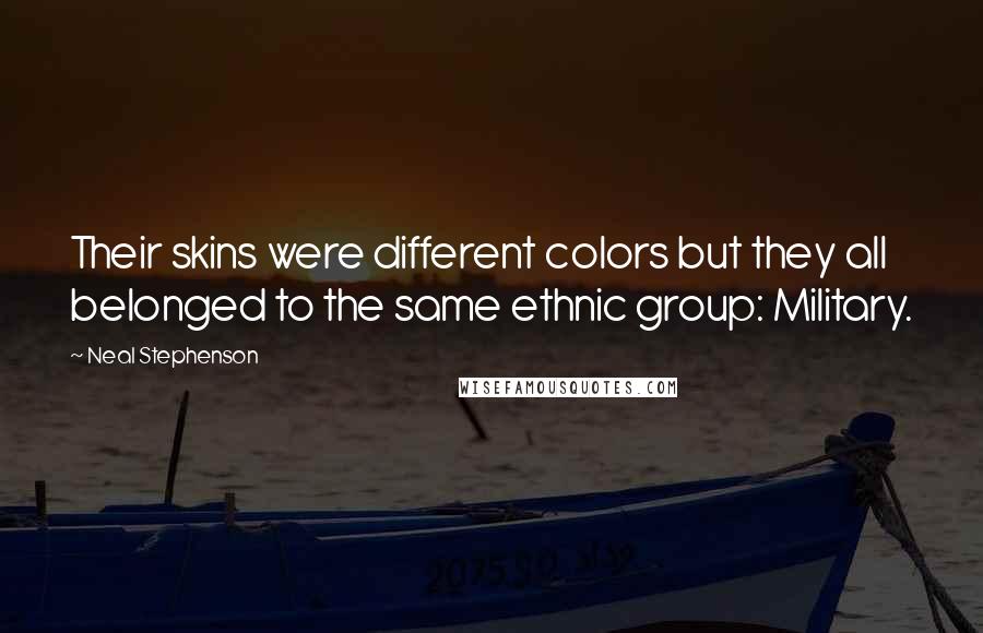 Neal Stephenson Quotes: Their skins were different colors but they all belonged to the same ethnic group: Military.