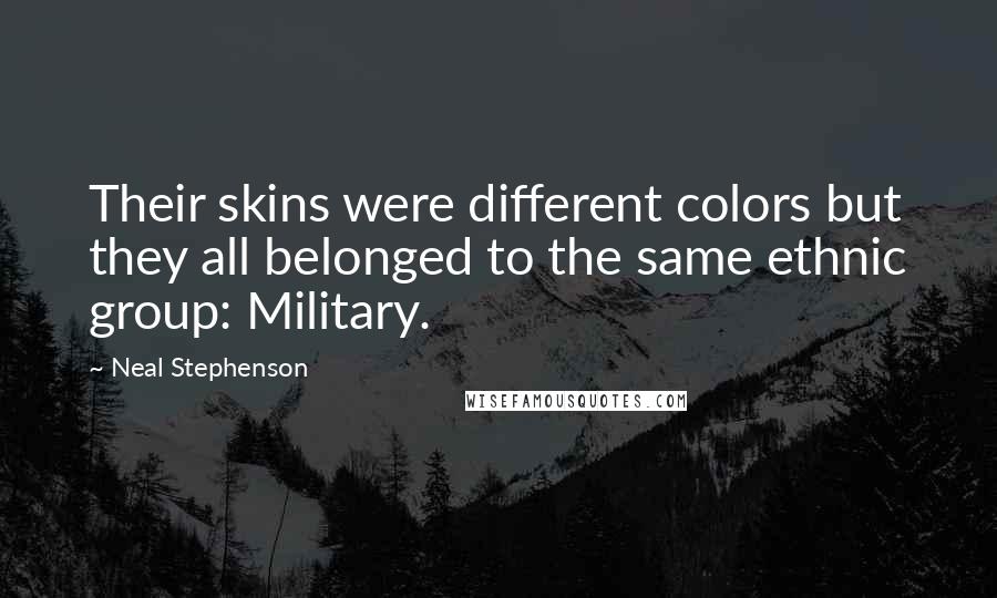 Neal Stephenson Quotes: Their skins were different colors but they all belonged to the same ethnic group: Military.