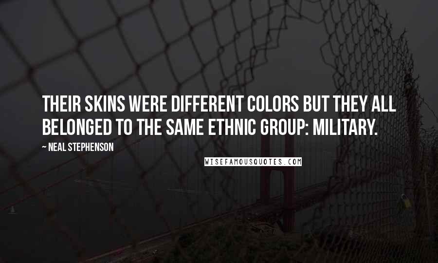 Neal Stephenson Quotes: Their skins were different colors but they all belonged to the same ethnic group: Military.