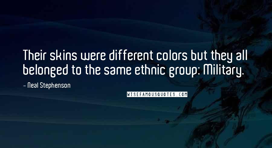 Neal Stephenson Quotes: Their skins were different colors but they all belonged to the same ethnic group: Military.