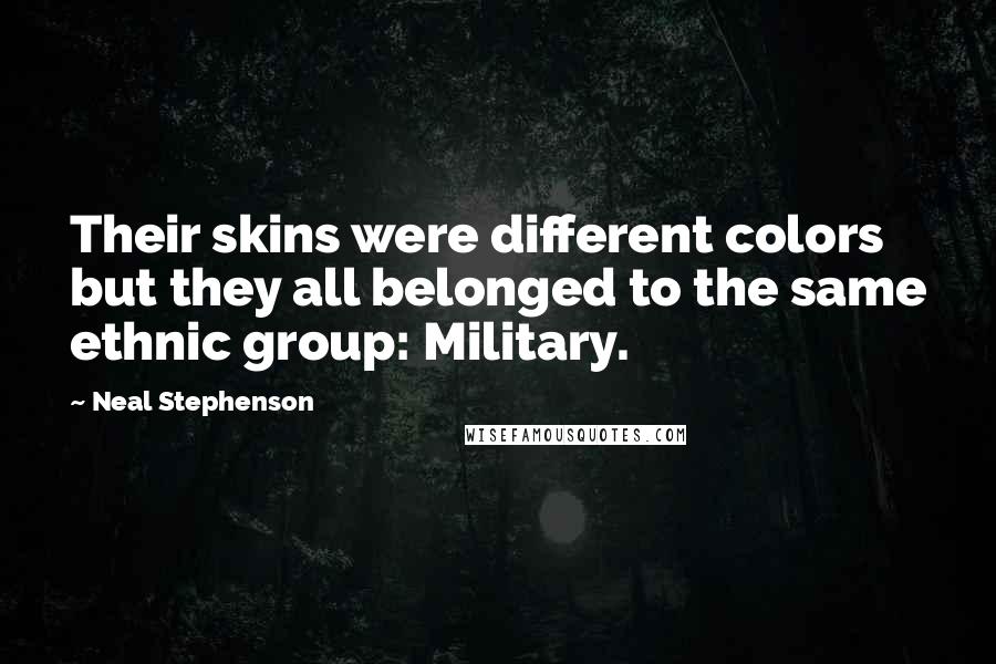 Neal Stephenson Quotes: Their skins were different colors but they all belonged to the same ethnic group: Military.