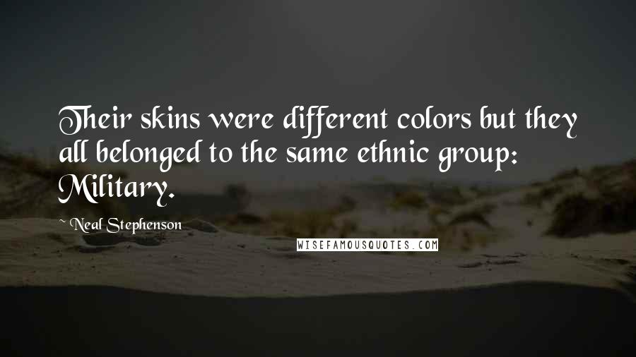 Neal Stephenson Quotes: Their skins were different colors but they all belonged to the same ethnic group: Military.