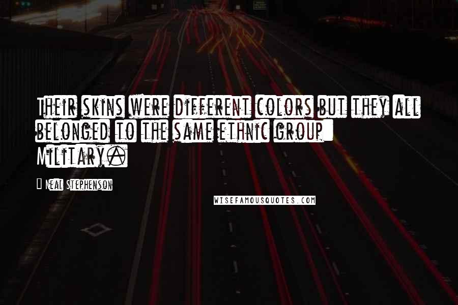 Neal Stephenson Quotes: Their skins were different colors but they all belonged to the same ethnic group: Military.