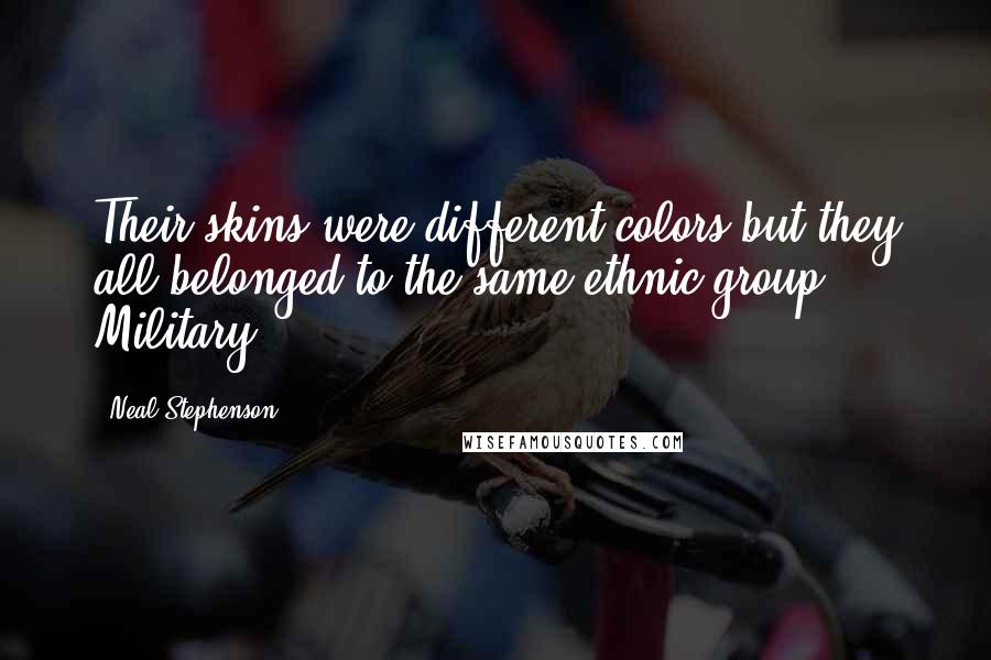 Neal Stephenson Quotes: Their skins were different colors but they all belonged to the same ethnic group: Military.