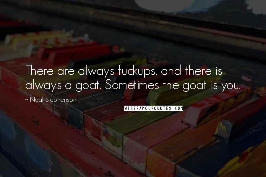 Neal Stephenson Quotes: There are always fuckups, and there is always a goat. Sometimes the goat is you.