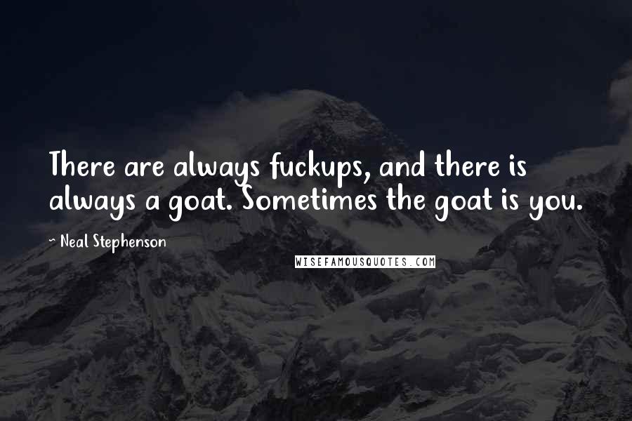 Neal Stephenson Quotes: There are always fuckups, and there is always a goat. Sometimes the goat is you.