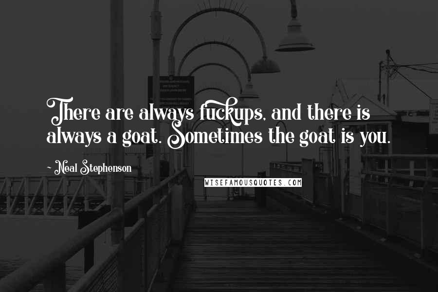 Neal Stephenson Quotes: There are always fuckups, and there is always a goat. Sometimes the goat is you.