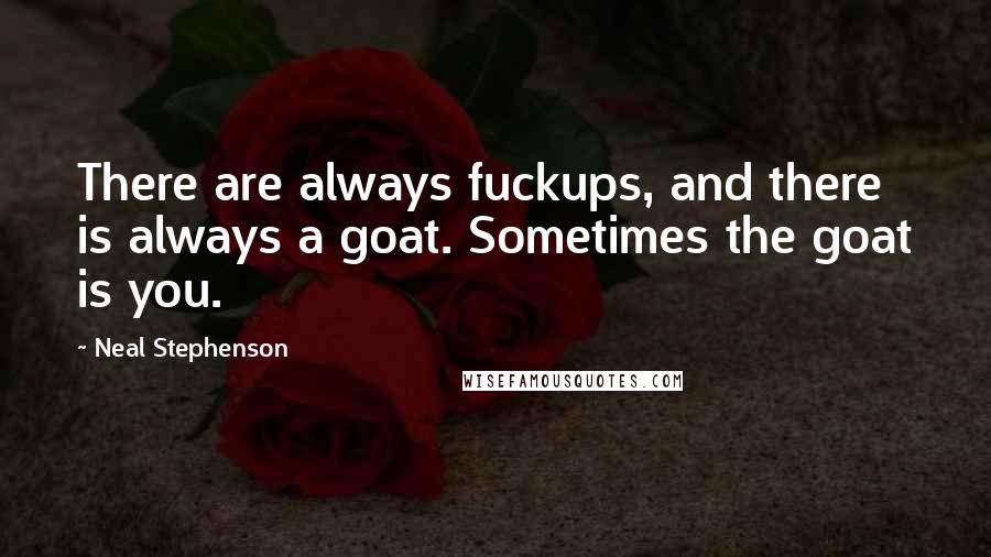 Neal Stephenson Quotes: There are always fuckups, and there is always a goat. Sometimes the goat is you.