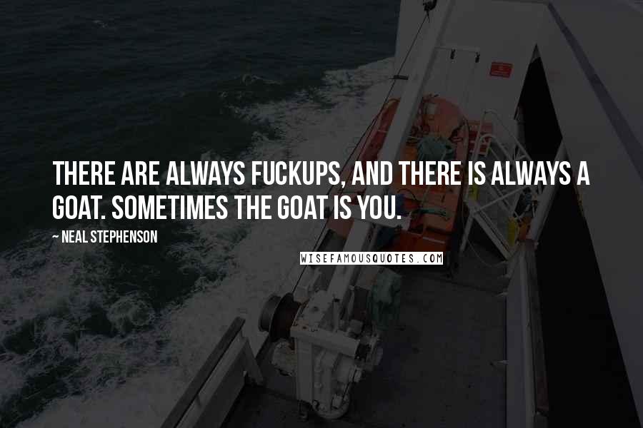 Neal Stephenson Quotes: There are always fuckups, and there is always a goat. Sometimes the goat is you.