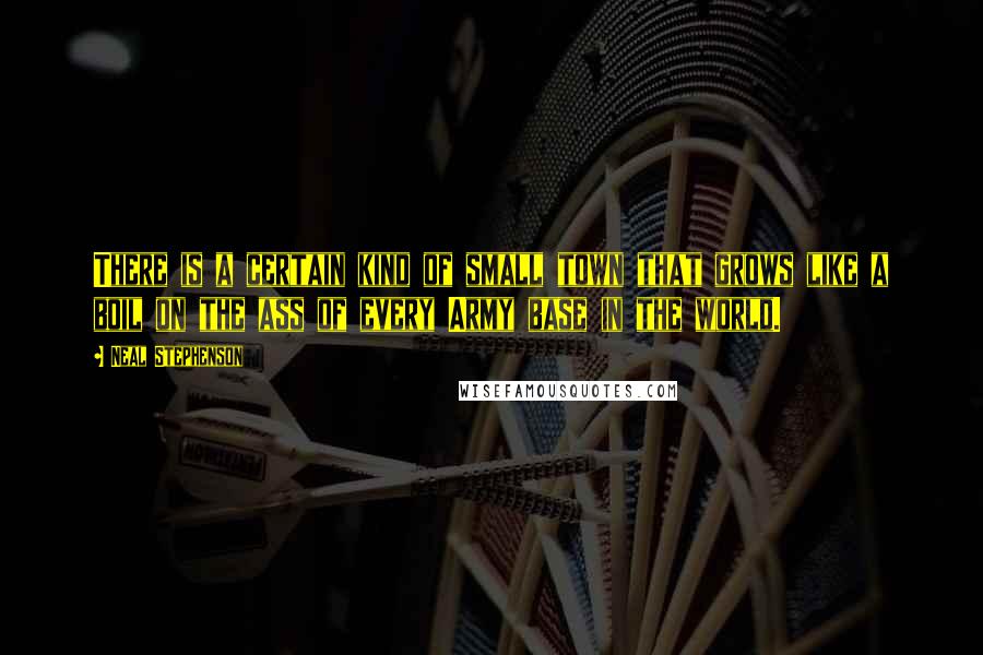 Neal Stephenson Quotes: There is a certain kind of small town that grows like a boil on the ass of every Army base in the world.