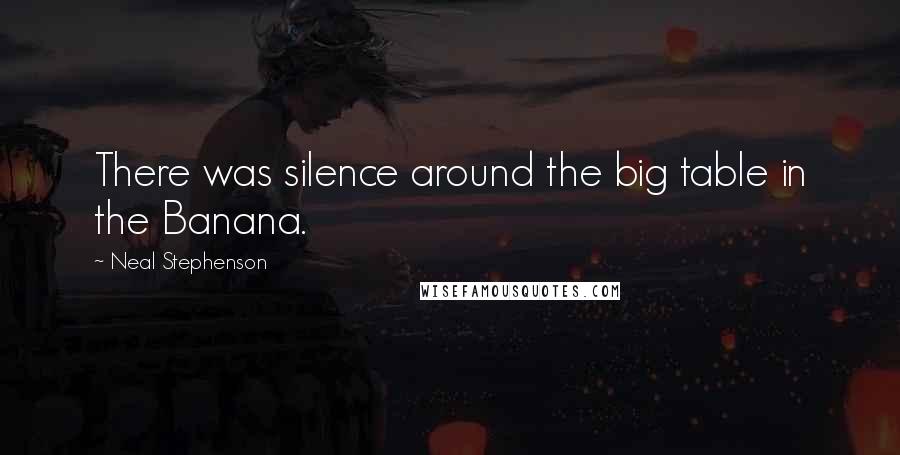 Neal Stephenson Quotes: There was silence around the big table in the Banana.