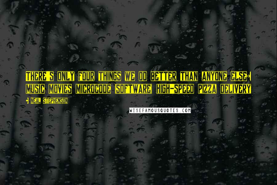 Neal Stephenson Quotes: There's only four things we do better than anyone else: music movies microcode (software) high-speed pizza delivery