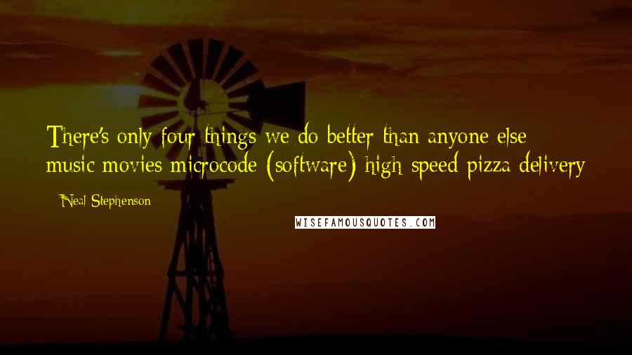 Neal Stephenson Quotes: There's only four things we do better than anyone else: music movies microcode (software) high-speed pizza delivery