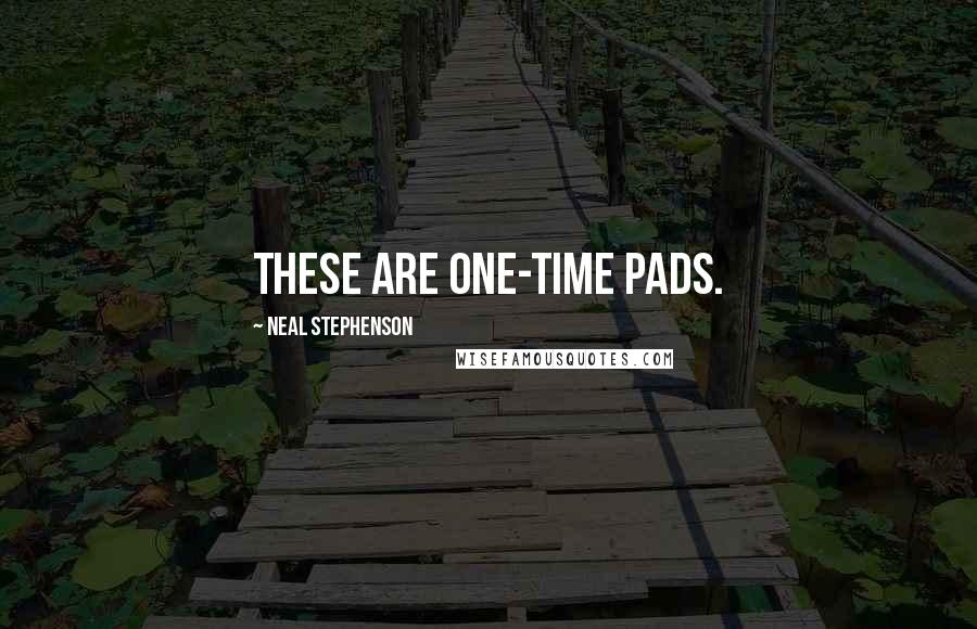 Neal Stephenson Quotes: These are one-time pads.