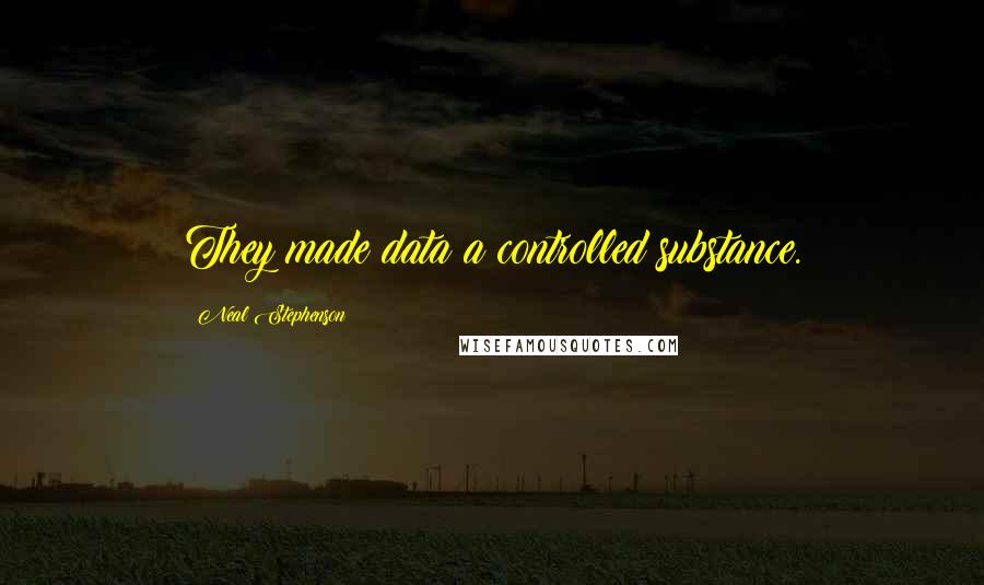 Neal Stephenson Quotes: They made data a controlled substance.